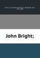 John Bright;, Vince, C. A. (Charles Anthony), b. 1855,Bright, John, 1811-1889 
