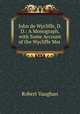 John de Wycliffe, D.D.: A Monograph, with Some Account of the Wycliffe Mss ., Robert Vaughan 