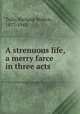 A strenuous life, a merry farce in three acts, Tully, Richard Walton, 1877-1945 