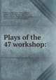 Plays of the 47 workshop:, Field, Rachel, 1894-1942,Osborne, Hubert. [from old catalog],Pilot, Joseph Eugene. [from old catalog],Prosser, William Lloyd [from old catalog] 