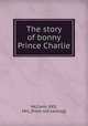 The story of bonny Prince Charlie, McCann, XXX, Mrs. [from old catalog] 