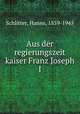 Aus der regierungszeit kaiser Franz Joseph I., Schlitter, Hanns, 1859-1945 