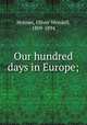 Our hundred days in Europe;, Holmes, Oliver Wendell, 1809-1894 