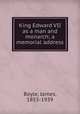 King Edward VII as a man and monarch; a memorial address, Boyle, James, 1853-1939 