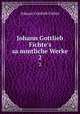 Johann Gottlieb Fichte`s sammtliche Werke. 2, Fichte Johann Gottlieb 