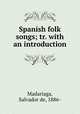 Spanish folk songs; tr. with an introduction, Madariaga, Salvador de, 1886- 