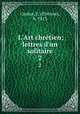 L`Art chrtien; lettres d`un solitaire. 2, Etienne Cartier 