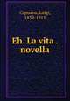 Eh. La vita . novella, Capuana, Luigi, 1839-1915 