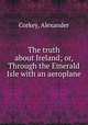 The truth about Ireland; or, Through the Emerald Isle with an aeroplane, Corkey, Alexander 