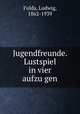 Jugendfreunde. Lustspiel in vier aufzu?gen, Fulda, Ludwig, 1862-1939 