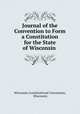 Journal of the Convention to Form a Constitution for the State of Wisconsin ., Wisconsin Constitutional Convention, Wisconsin 