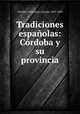 Tradiciones espanolas: Cordoba y su provincia, Alcalde y Valladares, Antonio, 1829-1894 