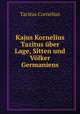 Kajus Kornelius Tazitus uber Lage, Sitten und Volker Germaniens, Tacitus Cornelius 