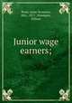 Junior wage earners;, Reed, Anna Yeomans, Mrs., 1871-,Woelpper, Wilson 