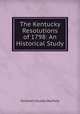 The Kentucky Resolutions of 1798: An Historical Study, Ethelbert Dudley Warfield 