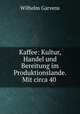 Kaffee: Kultur, Handel und Bereitung im Produktionslande. Mit circa 40 ., Wilhelm Garvens 