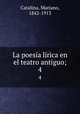 La poesa lrica en el teatro antiguo;. 4, Catalina, Mariano, 1842-1913 