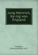 Jung Heinrich, Ko?nig von England, Hodgson, Charles Edward, 1877- 