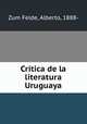 Critica de la literatura Uruguaya, Zum Felde, Alberto, 1888- 