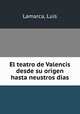 El teatro de Valencis desde su origen hasta neustros dias, Lamarca, Luis 