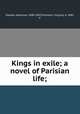 Kings in exile; a novel of Parisian life;, Daudet, Alphonse, 1840-1897,Champlin, Virginia, d. 1885, tr 