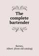 The complete bartender, Barnes, Albert. [from old catalog] 