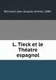 L. Tieck et le Theatre espagnol, Bertrand, Jean Jacques Achille, 1884- 