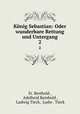 Knig Sebastian: Oder wunderbare Rettung und Untergang. 2, Fr. Berthold , Adelheid Reinbold , Ludwig Tieck, Ludw . Tieck 