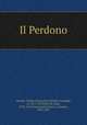 Il Perdono, Gerardi, Filippo Maria,Checchetelli, Giuseppe, ca. 1815-1878,Pius IX, Pope, 1792-1878,Franceschi Ferrucci, Caterina, 1803-1887 