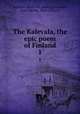 The Kalevala, the epic poem of Finland. 1, Kalevala. [from old catalog],Crawford, John Martin, 1845-1916, tr 