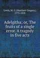 Adelgitha; or, The fruits of a single error. A tragedy in five acts, Lewis, M. G. (Matthew Gregory), 1775-1818 