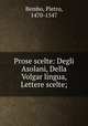 Prose scelte: Degli Asolani, Della Volgar lingua, Lettere scelte;, Bembo, Pietro, 1470-1547 