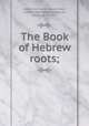 The Book of Hebrew roots;, Marwn ibn Janh, Abu al-Wald, called Rabbi Jonah,Neubauer, Adolf, 1832-1907 