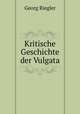 Kritische Geschichte der Vulgata, Georg Riegler 