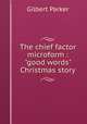The chief factor microform : "good words" Christmas story, Parker Gilbert 
