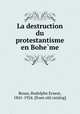 La destruction du protestantisme en Bohe?me, Reuss, Rodolphe Ernest, 1841-1924. [from old catalog] 