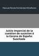 Juicio imparcial de la cuestion de sucesion a la Corona de Espana: Suscitada ., Manual Pando Fernandez Miraflores 