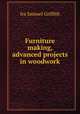Furniture making, advanced projects in woodwork, Griffith Ira Samuel 