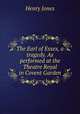 The Earl of Essex, a tragedy. As performed at the Theatre Royal in Covent Garden, Jones Henry 