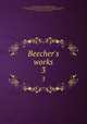 Beecher`s works. 3, Beecher, Lyman, 1775-1863,Beecher, Lyman, 1775-1863. Lectures on political atheism and kindred subjects,Beecher, Lyman, 1775-1863. Sermons, delivered on various occasions,Beecher, Lyman, 1775-1863. Views on theology 