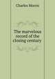 The marvelous record of the closing century, Morris Charles 