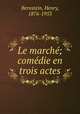 Le march; comdie en trois actes, Bernstein, Henry, 1876-1953 