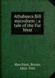Athabasca Bill microform : a tale of the Far West, Marchant, Bessie, 1862-1941 