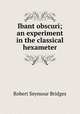 Ibant obscuri; an experiment in the classical hexameter, Bridges Robert Seymour 