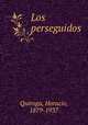 Los perseguidos, Quiroga, Horacio, 1879-1937 