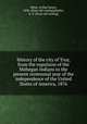 History of the city of Troy, from the expulsion of the Mohegan Indians to the present centennial year of the independence of the United States of America, 1876, Weise, Arthur James, 1838- [from old catalog],Bardin, A. G. [from old catalog] 