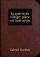 La guerre au village: piece en trois actes, Gabriel Trarieux 
