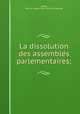 La dissolution des assemble?s parlementaires;, Matter, Paul i.e. Jacques Paul. [from old catalog] 