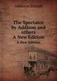The Spectator by Addison and others. A New Edition, Джозеф Аддисон 