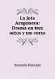 La Jota Aragonesa: Drama en tres actos y em verso, Antonio Hurtado 